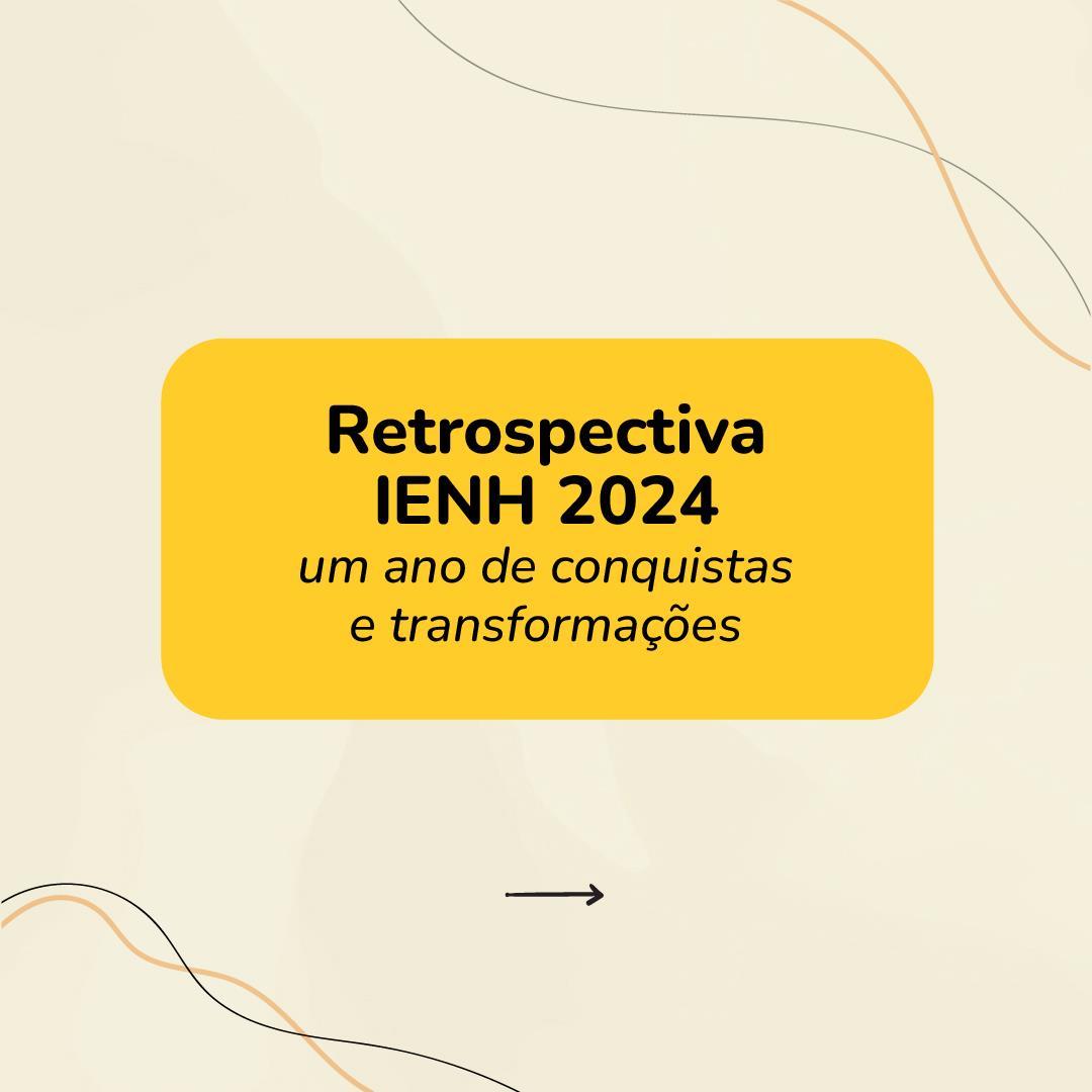 Retrospectiva IENH 2024: um ano de conquistas e transformações  Retrospectiva IENH 2024: um ano de conquistas e transformações